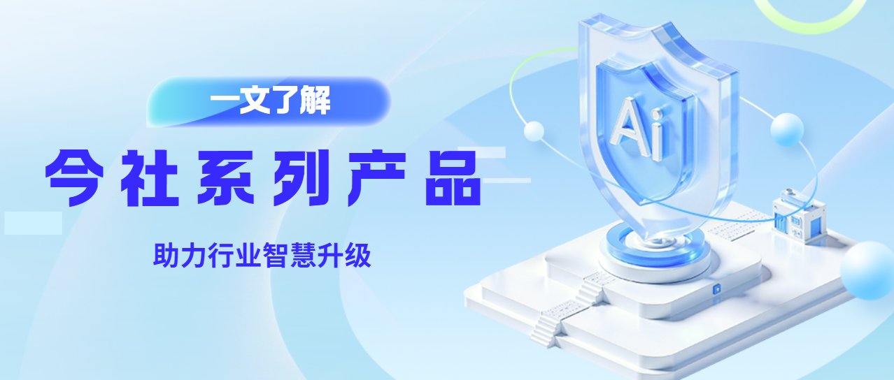 一文了解今社系列产品，助力行业智慧升级